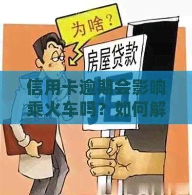 信用卡逾期会影响乘火车吗？如何解决信用卡逾期问题以确保顺利乘坐火车？