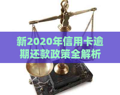 新2020年信用卡逾期还款政策全解析：逾期后果、处理方法与新政策变化