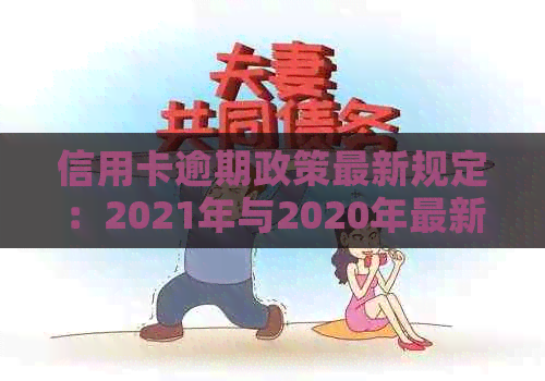 信用卡逾期政策最新规定：2021年与2020年最新政策及标准解析