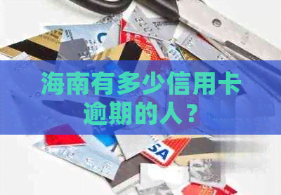 海南有多少信用卡逾期的人？