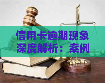 信用卡逾期现象深度解析：案例分析、原因探讨及解决方案全面解析