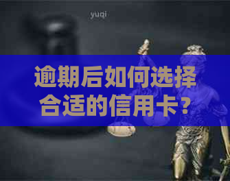 逾期后如何选择合适的信用卡？