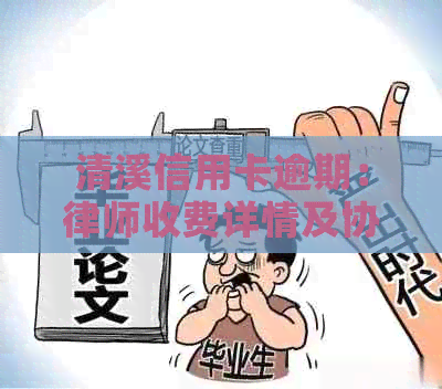 清溪信用卡逾期：律师收费详情及协商方式