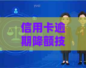 信用卡逾期降额技巧：如何应对信用损失并调整额度？