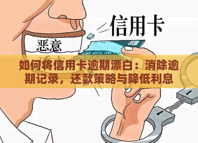 如何将信用卡逾期漂白：消除逾期记录，还款策略与降低利息