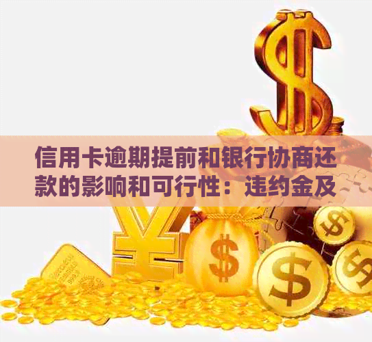 信用卡逾期提前和银行协商还款的影响和可行性：违约金及相关问题解答