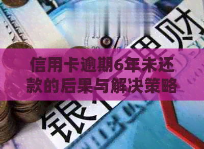 信用卡逾期6年未还款的后果与解决策略