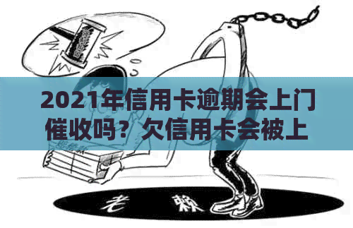 2021年信用卡逾期会上门吗？欠信用卡会被上门吗？