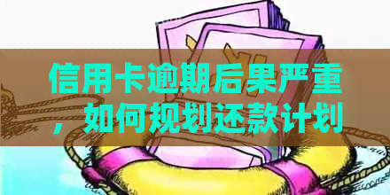 信用卡逾期后果严重，如何规划还款计划应对？