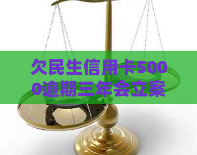 欠民生信用卡5000逾期三年会立案捉人，怎么办？