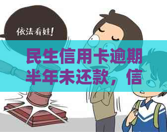 民生信用卡逾期半年未还款，信用影响如何？是否还能继续使用？