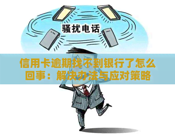 信用卡逾期找不到银行了怎么回事：解决办法与应对策略