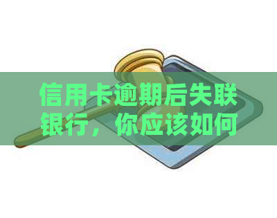 信用卡逾期后失联银行，你应该如何应对？