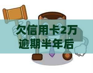 欠信用卡2万逾期半年后果如何？怎么处理？会坐牢吗？