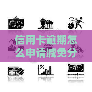 信用卡逾期怎么申请减免分期还款额度及手续费-2020年具体标准