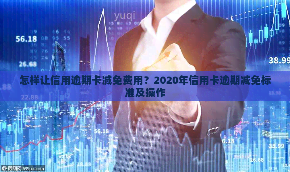 怎样让信用逾期卡减免费用？2020年信用卡逾期减免标准及操作