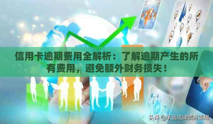 信用卡逾期费用全解析：了解逾期产生的所有费用，避免额外财务损失！