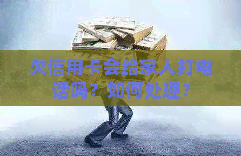 欠信用卡会给家人打电话吗？如何处理？