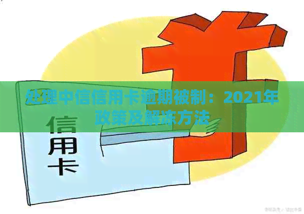 处理中信信用卡逾期被制：2021年政策及解冻方法