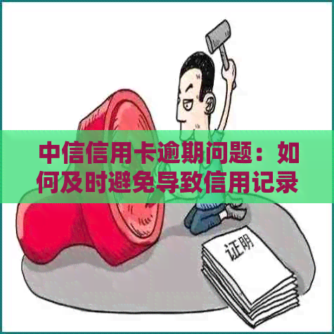 中信信用卡逾期问题：如何及时避免导致信用记录受损与法律后果