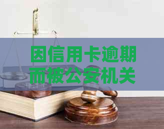 因信用卡逾期而被公安机关拘留？了解逾期后果及应对措，避免信用危机！