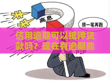 信用逾期可以抵押贷款吗？现在有逾期能办理抵押贷款吗？