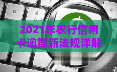 2021年农行信用卡逾期新法规详解：如何避免逾期、逾期后果及处理方法一文通