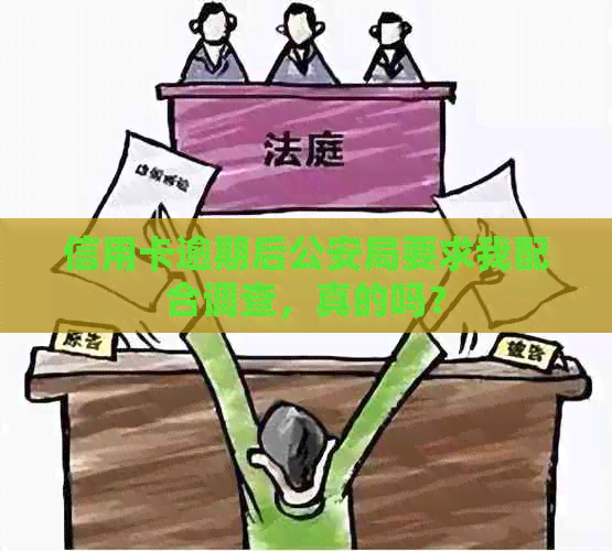 信用卡逾期后公安局要求我配合调查，真的吗？