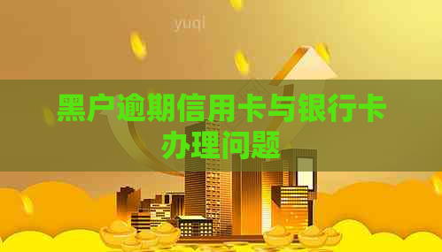 黑户逾期信用卡与银行卡办理问题