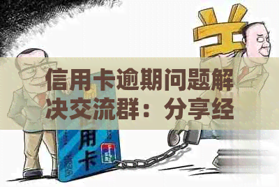 信用卡逾期问题解决交流群：分享经验、解答疑问，帮助您摆脱逾期困扰