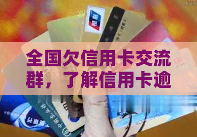 全国欠信用卡交流群，了解信用卡逾期、不还款等问题，有没有相关讨论群？