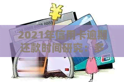 2021年信用卡逾期还款时间研究：多久才会上黑名单？