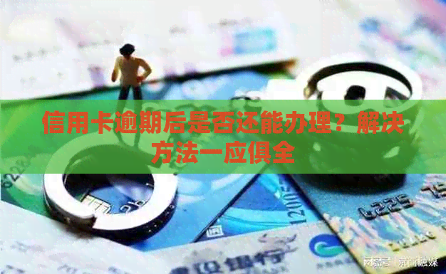 信用卡逾期后是否还能办理？解决方法一应俱全