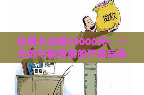 信用卡逾期20000元：一天的可能带来的严重后果及解决办法