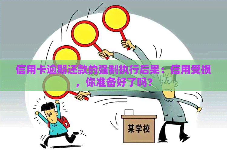 信用卡逾期还款的强制执行后果：信用受损，你准备好了吗？