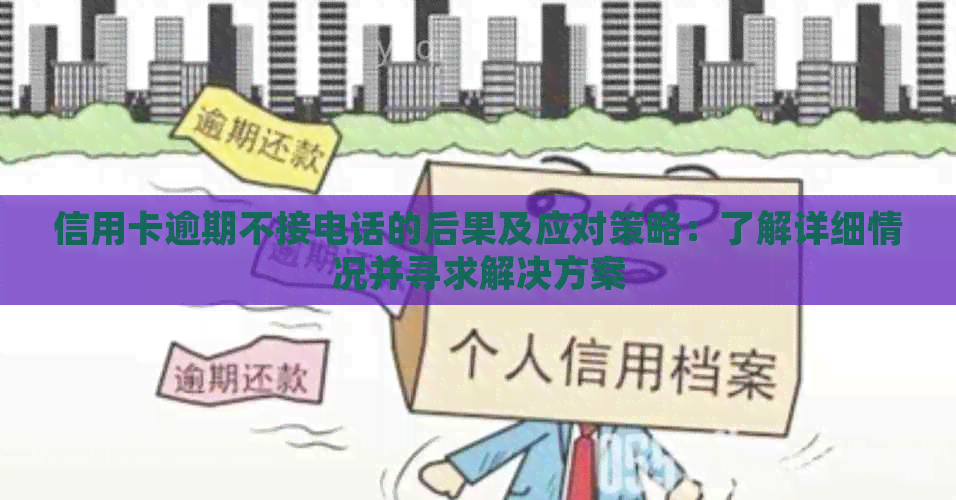 信用卡逾期不接电话的后果及应对策略：了解详细情况并寻求解决方案