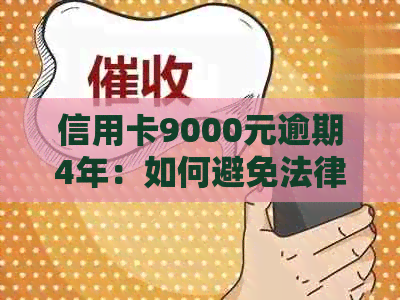 信用卡9000元逾期4年：如何避免法律诉讼和影响信用？