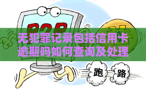 无犯罪记录包括信用卡逾期吗如何查询及处理信用卡逾期问题