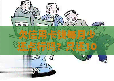 欠信用卡钱每月少还点行吗？只还10元会有影响吗？