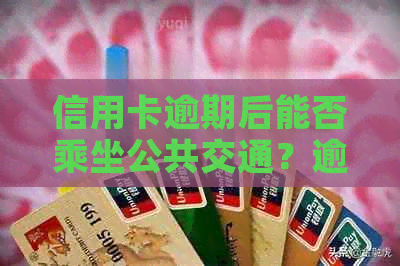 信用卡逾期后能否乘坐公共交通？逾期记录对个人信用的影响及解决方法