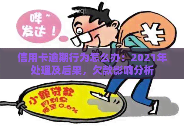 信用卡逾期行为怎么办：2021年处理及后果，欠款影响分析