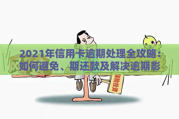 2021年信用卡逾期处理全攻略：如何避免、期还款及解决逾期影响