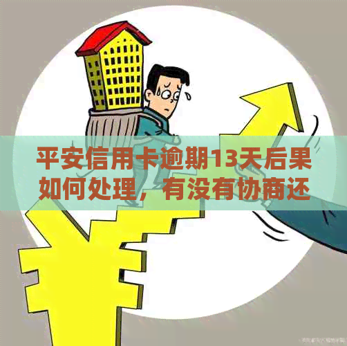 平安信用卡逾期13天后果如何处理，有没有协商还款方案？