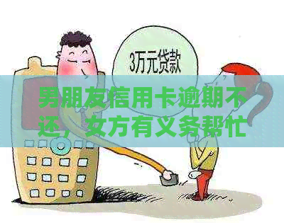 男朋友信用卡逾期不还，女方有义务帮忙还吗？