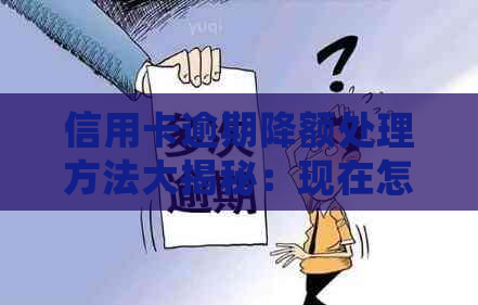 信用卡逾期降额处理方法大揭秘：现在怎么办？