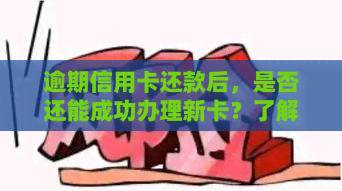 逾期信用卡还款后，是否还能成功办理新卡？了解详细情况和解决方法