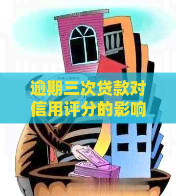 逾期三次贷款对信用评分的影响：详细解析与应对策略