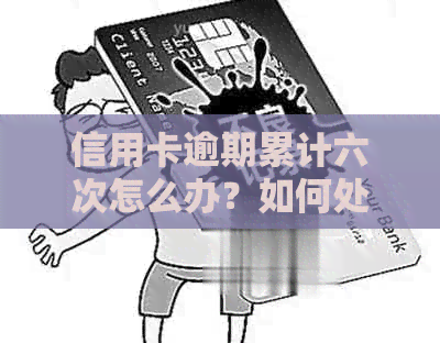 信用卡逾期累计六次怎么办？如何处理？