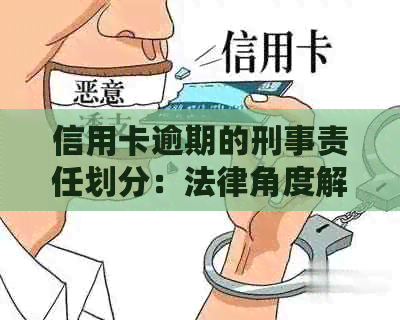 信用卡逾期的刑事责任划分：法律角度解析