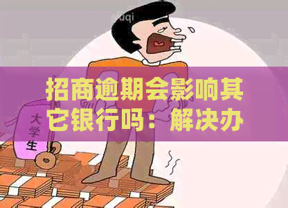 招商逾期会影响其它银行吗：解决办法与影响分析